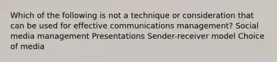 Which of the following is not a technique or consideration that can be used for effective communications management? Social media management Presentations Sender-receiver model Choice of media