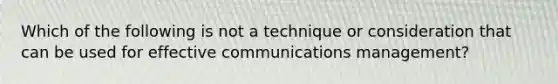 Which of the following is not a technique or consideration that can be used for effective communications management?