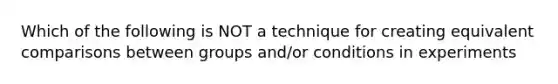 Which of the following is NOT a technique for creating equivalent comparisons between groups and/or conditions in experiments