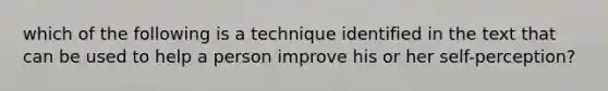 which of the following is a technique identified in the text that can be used to help a person improve his or her self-perception?