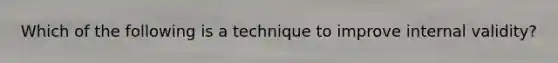 Which of the following is a technique to improve internal validity?