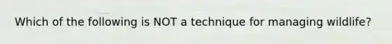 Which of the following is NOT a technique for managing wildlife?