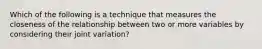 Which of the following is a technique that measures the closeness of the relationship between two or more variables by considering their joint variation?