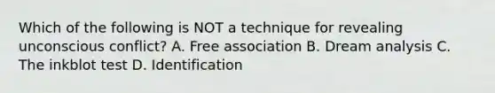 Which of the following is NOT a technique for revealing unconscious conflict? A. Free association B. Dream analysis C. The inkblot test D. Identification