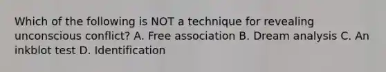 Which of the following is NOT a technique for revealing unconscious conflict? A. Free association B. Dream analysis C. An inkblot test D. Identification