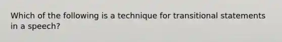 Which of the following is a technique for transitional statements in a speech?