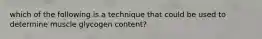which of the following is a technique that could be used to determine muscle glycogen content?