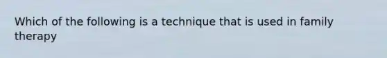 Which of the following is a technique that is used in family therapy