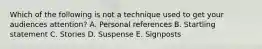 Which of the following is not a technique used to get your audiences attention? A. Personal references B. Startling statement C. Stories D. Suspense E. Signposts