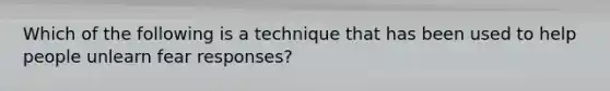 Which of the following is a technique that has been used to help people unlearn fear responses?