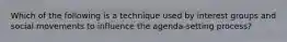 Which of the following is a technique used by interest groups and social movements to influence the agenda-setting process?