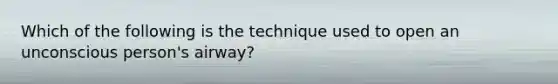 Which of the following is the technique used to open an unconscious person's airway?