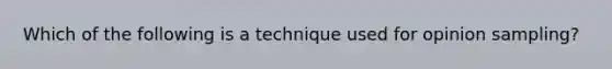 Which of the following is a technique used for opinion sampling?