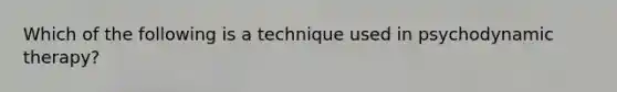 Which of the following is a technique used in psychodynamic therapy?