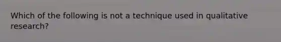 Which of the following is not a technique used in qualitative research?