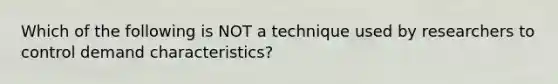 Which of the following is NOT a technique used by researchers to control demand characteristics?