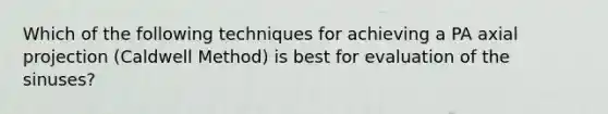 Which of the following techniques for achieving a PA axial projection (Caldwell Method) is best for evaluation of the sinuses?