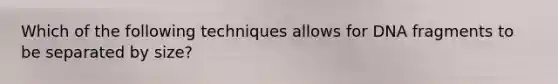 Which of the following techniques allows for DNA fragments to be separated by size?