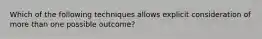 Which of the following techniques allows explicit consideration of more than one possible outcome?