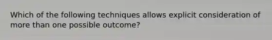 Which of the following techniques allows explicit consideration of more than one possible outcome?