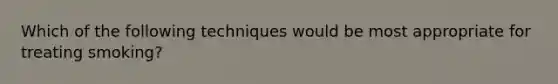 Which of the following techniques would be most appropriate for treating smoking?