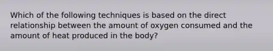 Which of the following techniques is based on the direct relationship between the amount of oxygen consumed and the amount of heat produced in the body?