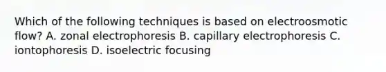 Which of the following techniques is based on electroosmotic flow? A. zonal electrophoresis B. capillary electrophoresis C. iontophoresis D. isoelectric focusing