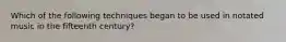 Which of the following techniques began to be used in notated music in the fifteenth century?