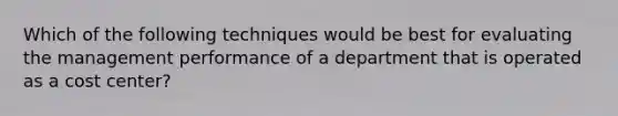 Which of the following techniques would be best for evaluating the management performance of a department that is operated as a cost center?