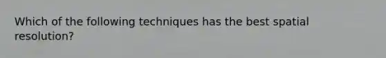 Which of the following techniques has the best spatial resolution?