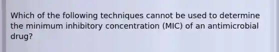 Which of the following techniques cannot be used to determine the minimum inhibitory concentration (MIC) of an antimicrobial drug?