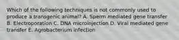 Which of the following techniques is not commonly used to produce a transgenic animal? A. Sperm mediated gene transfer B. Electroporation C. DNA microinjection D. Viral mediated gene transfer E. Agrobacterium infection