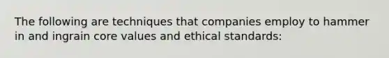 The following are techniques that companies employ to hammer in and ingrain core values and ethical standards: