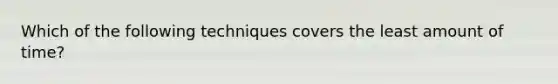 Which of the following techniques covers the least amount of time?