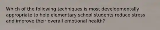 Which of the following techniques is most developmentally appropriate to help elementary school students reduce stress and improve their overall emotional health?