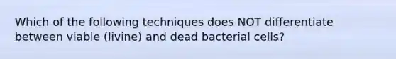 Which of the following techniques does NOT differentiate between viable (livine) and dead bacterial cells?