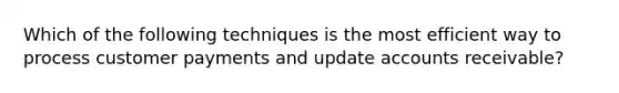 Which of the following techniques is the most efficient way to process customer payments and update accounts receivable?