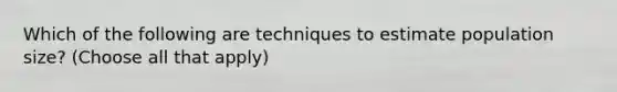 Which of the following are techniques to estimate population size? (Choose all that apply)