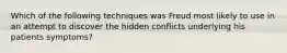 Which of the following techniques was Freud most likely to use in an attempt to discover the hidden conflicts underlying his patients symptoms?