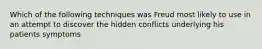 Which of the following techniques was Freud most likely to use in an attempt to discover the hidden conflicts underlying his patients symptoms
