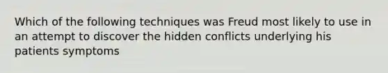 Which of the following techniques was Freud most likely to use in an attempt to discover the hidden conflicts underlying his patients symptoms