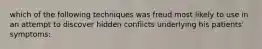 which of the following techniques was freud most likely to use in an attempt to discover hidden conflicts underlying his patients' symptoms: