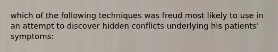 which of the following techniques was freud most likely to use in an attempt to discover hidden conflicts underlying his patients' symptoms: