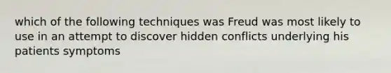 which of the following techniques was Freud was most likely to use in an attempt to discover hidden conflicts underlying his patients symptoms