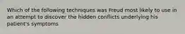 Which of the following techniques was Freud most likely to use in an attempt to discover the hidden conflicts underlying his patient's symptoms