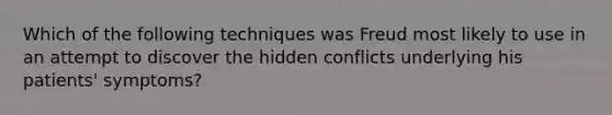 Which of the following techniques was Freud most likely to use in an attempt to discover the hidden conflicts underlying his patients' symptoms?