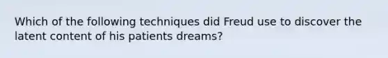 Which of the following techniques did Freud use to discover the latent content of his patients dreams?