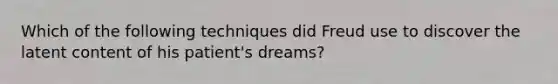 Which of the following techniques did Freud use to discover the latent content of his patient's dreams?