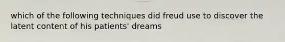 which of the following techniques did freud use to discover the latent content of his patients' dreams