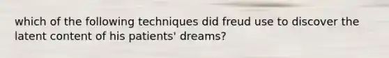 which of the following techniques did freud use to discover the latent content of his patients' dreams?